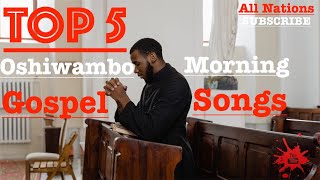 Top 5  Oshiwambo Morning Gospel Songs All Nations [upl. by Shull]