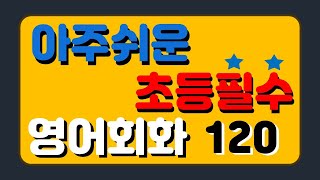 아주쉬운 초등필수 영어회화 기초편 120문장   초등영어회화  초등영어듣기  기초영어회화  초보영어회화  영어회화 필수문장  생활영어 [upl. by Inkster]